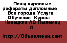 Пишу курсовые рефераты дипломные  - Все города Услуги » Обучение. Курсы   . Ненецкий АО,Пылемец д.